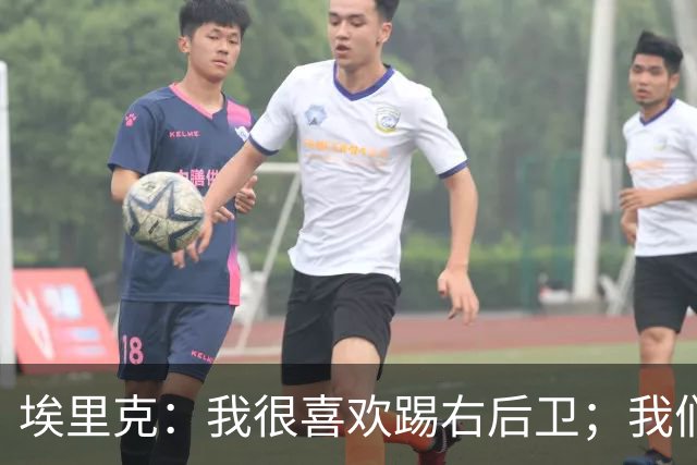 埃里克：我很喜欢踢右后卫；我们多少留有对欧冠的遗憾和执念