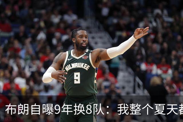 布朗自曝9年换8队：我整个夏天都在听第二土豪线