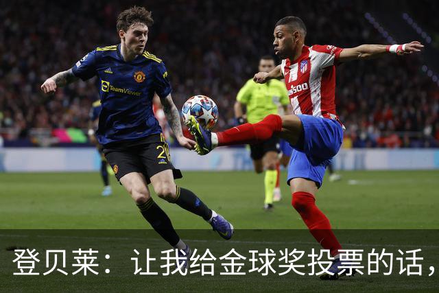 登贝莱：让我给金球奖投票的话，我选维蒂尼亚、凯恩和姆巴佩