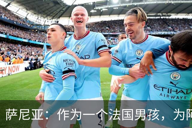 萨尼亚：作为一个法国男孩，为阿森纳踢球是一种梦想