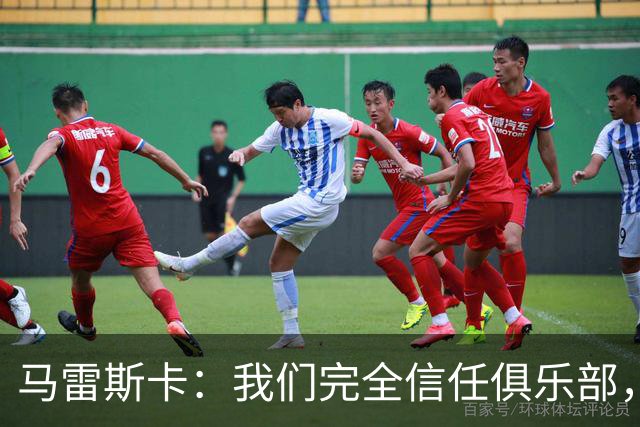 马雷斯卡：我们完全信任俱乐部，球员们现只专注于足球本身
