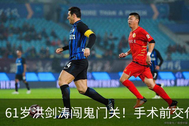 61岁洪剑涛闯鬼门关！手术前交代后事，如今含泪感叹活着真好