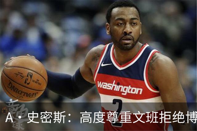 A·史密斯：高度尊重文班拒绝博彩代言 但也不会指责其他球员赚钱