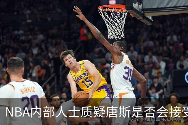 NBA内部人士质疑唐斯是否会接受尼克斯低价报价，续约谈判陷僵局
